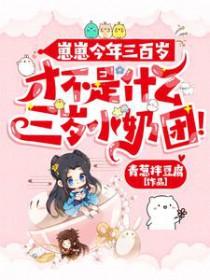 崽崽今年三百岁,才不是什么三岁小奶团 崽崽今年三百岁,才不是什么三岁小奶团