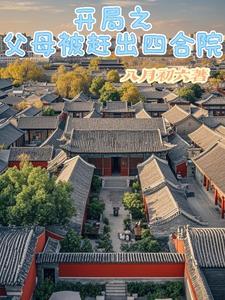 开局之父母被赶出四合院 开局之父母被赶出四合院